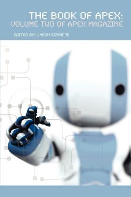 The Book of Apex: Volume 2 of Apex Magazine by Sizemore, Jason