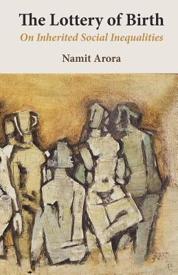 The Lottery of Birth: On Inherited Social Inequalities by Arora, Namit