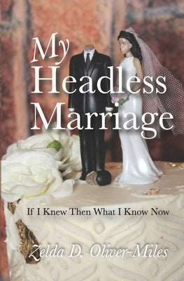My Headless Marriage: If I Knew Then What I Know Now by Oliver-Miles, Zelda D.