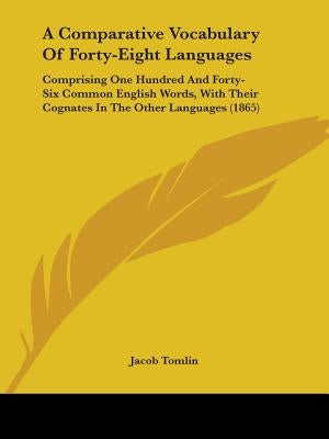 A Comparative Vocabulary Of Forty-Eight Languages: Comprising One Hundred And Forty-Six Common English Words, With Their Cognates In The Other Languag by Tomlin, Jacob