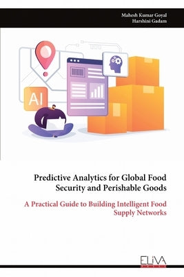 Predictive Analytics for Global Food Security and Perishable Goods by Goyal, Mahesh Kumar