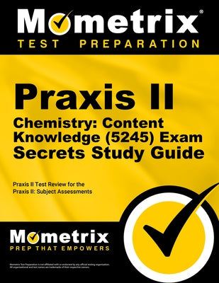 Praxis II Chemistry: Content Knowledge (5245) Exam Secrets Study Guide: Praxis II Test Review for the Praxis II: Subject Assessments by Praxis II Exam Secrets Test Prep