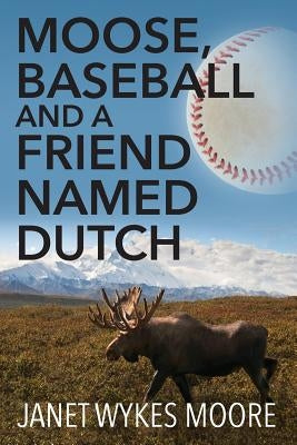 Moose, Baseball And A Friend Named Dutch by Moore, Janet Wykes