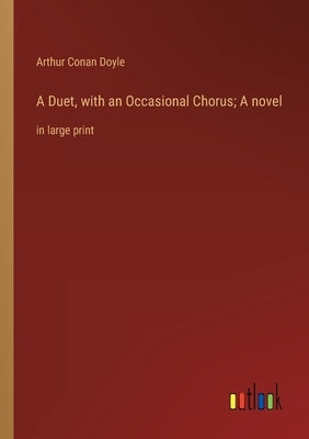 A Duet, with an Occasional Chorus; A novel: in large print by Doyle, Arthur Conan