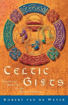 Celtic Gifts: Orders of Ministry in the Celtic Church by Van de Weyer, Robert