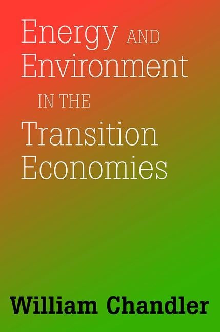 Energy and Environment in the Transition Economies: Between Cold War and Global Warming by Chandler, William