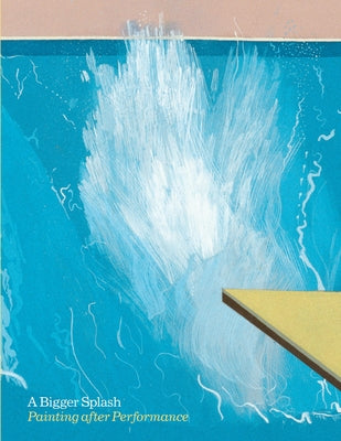 A Bigger Splash: Painting After Performance by Wood, Catherine