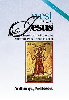 West of Jesus: The Bible's Answer to the Protestant Departure from Orthodox Belief by Desert, Anthony Of the