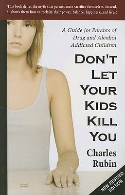Don't Let Your Kids Kill You: A Guide for Parents of Drug and Alcohol Addicted Children by Rubin, Charles