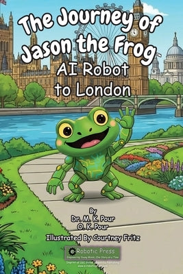 The Journey of Jason the Frog AI Robot to London by Pour, M. K.