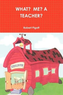 What? Me? a Teacher? by Pigott, Robert