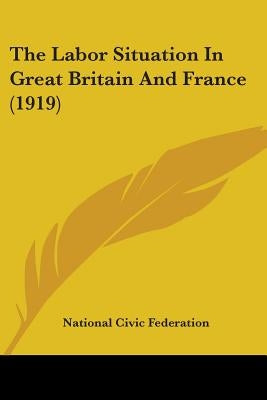 The Labor Situation In Great Britain And France (1919) by National Civic Federation