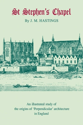 St Stephen's Chapel: And Its Place in the Development of Perpendicular Style in England by Hastings, Maurice