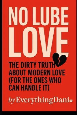 No Lube Love: The Dirty Truth About Modern Love (For The Ones Who Can Handle It) by Valentine, Danielle