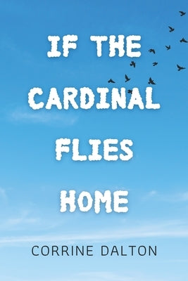 If the Cardinal Flies Home by Dalton, Corrine