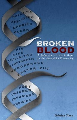 Broken Blood: A reflection of Loss and Hope in the Hemophilia Community by Mann, Sabrina a.
