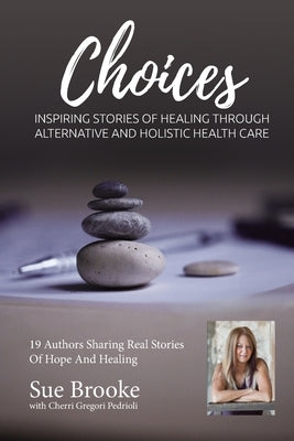 Sue Brooke Choices: Inspiring Stories of Healing Through Alternative and Holistic Health Care by Gregori-Pedrioli, Cherri