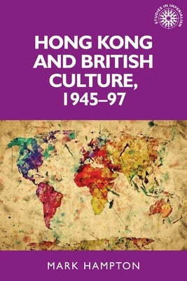 Hong Kong and British Culture, 1945-97 by Hampton, Mark