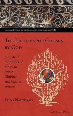 The Life of One Chosen by God: A Study of the Stories of Moses in Jewish, Christian and Muslim Sources by Narinskaya, Elena