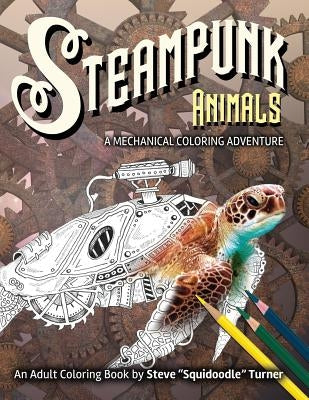Steampunk Animals - A Mechanical Coloring Adventure: Vintage and Futuristic mechanical animals to color. by Turner, Steve