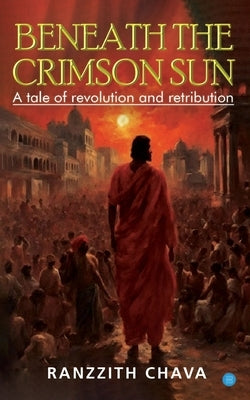 Beneath the Crimson Sun - A Tale of Revolution and Retribution by Chava, Ranzzith