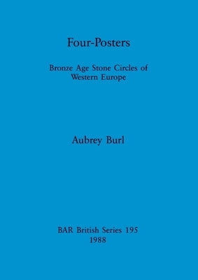 Four-Posters: Bronze Age Stone Circles of Western Europe by Burl, Aubrey