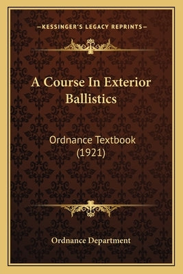 A Course In Exterior Ballistics: Ordnance Textbook (1921) by Ordnance Department