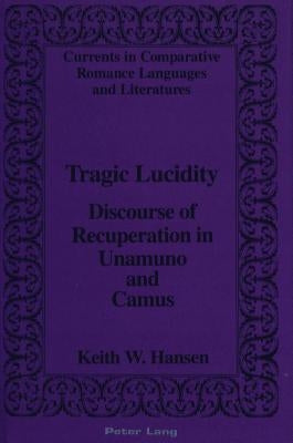 Tragic Lucidity: Discourse of Recuperation in Unamuno and Camus by Alvarez-Detrell, Tamara