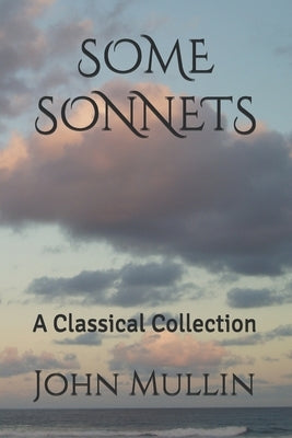 Some Sonnets: A Classical Collection by Mullin, John