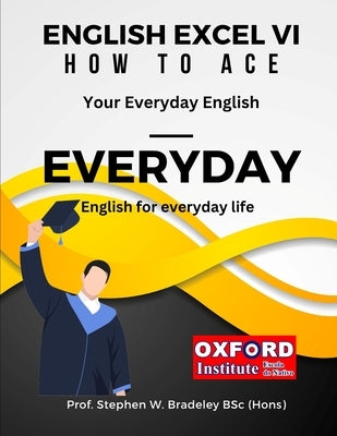 English Excel VI: How to Ace Your EVERYDAY English by Bradeley Bsc (Hons), Prof Stephen W.