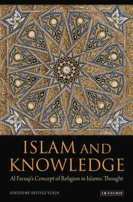 Islam and Knowledge: Al Faruqi's Concept of Religion in Islamic Thought: Essays in Honor of Isma'il Al Faruqi by Yusuf, Imtiyaz