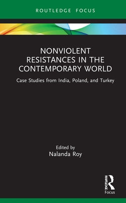 Nonviolent Resistances in the Contemporary World: Case Studies from India, Poland, and Turkey by Roy, Nalanda
