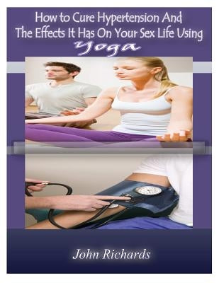 How To Cure Hypertension And The Effects It Has On your Sex Life by Richards, John