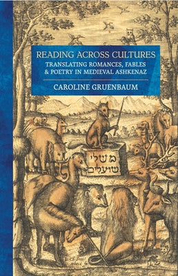 Reading Across Cultures: Translating Romances, Fables, and Poetry in Medieval Ashkenaz by Gruenbaum, Caroline