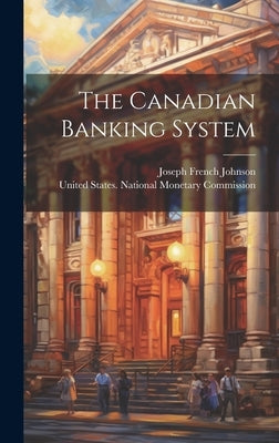 The Canadian Banking System by Johnson, Joseph French