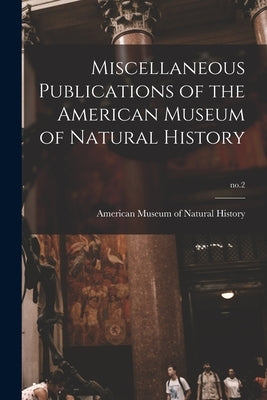 Miscellaneous Publications of the American Museum of Natural History; no.2 by American Museum of Natural History