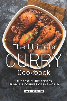 The Ultimate Curry Cookbook: The Best Curry Recipes from All Corners of The World by Allen, Allie