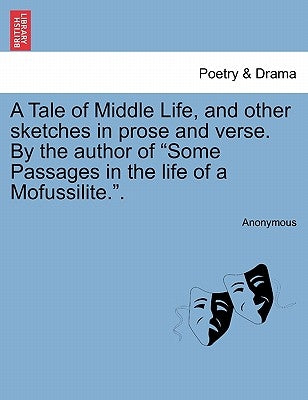 A Tale of Middle Life, and Other Sketches in Prose and Verse. by the Author of Some Passages in the Life of a Mofussilite.. by Anonymous