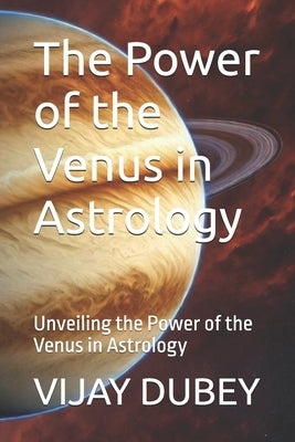 The Power of the Venus in Astrology: Unveiling the Power of the Venus in Astrology by Dubey, Vijay