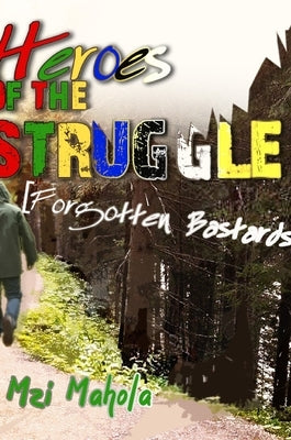 Heroes Of The Struggle: [Forgotten Bastards] by Mahola, Mzi
