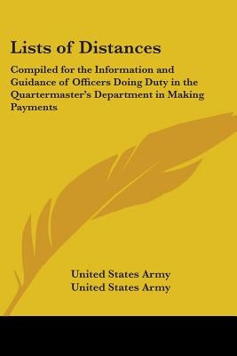 Lists of Distances: Compiled for the Information and Guidance of Officers Doing Duty in the Quartermaster's Department in Making Payments by United States Army