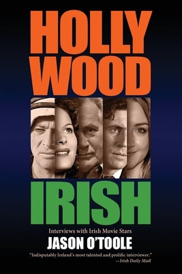 Hollywood Irish: An anthology of interviews with Irish movie stars by O'Toole, Jason