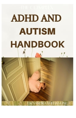 The Complex ADHD and Autism Handbook: The Complete Guide That Help Children Self-Regulate, Focus, and Succeed by William Ph. D., Sandra