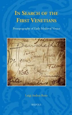 In Search of the First Venetians: Prosopography of Early Medieval Venice by Berto, Luigi Andrea