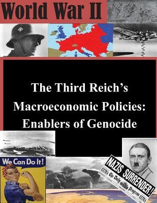 The Third Reich's Macroeconomic Policies: Enablers of Genocide by U. S. Army Command and General Staff Col