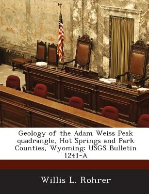 Geology of the Adam Weiss Peak quadrangle, Hot Springs and Park Counties, Wyoming: USGS Bulletin 1241-A by Rohrer, Willis L.