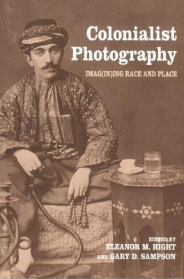 Colonialist Photography: Imag(in)ing Race and Place by Hight, Eleanor M.