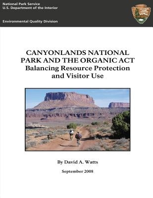 Canyonlands National Park and The Organic Act: Balancing Resource Protection and Visitor Use by Watts, Dave
