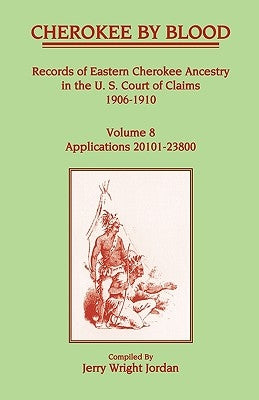 Cherokee by Blood: Volume 8, Records of Eastern Cherokee Ancestry in the U. S. Court of Claims 1906-1910, Applications 20101-23800 by Jordan, Jerry Wright