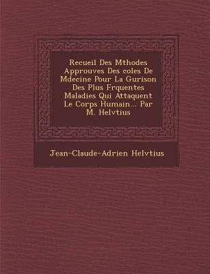 Recueil Des M�thodes Approuv�es Des �coles De M�decine Pour La Gu�rison Des Plus Fr�quentes Maladies Qui Att by Helv�tius, Jean-Claude-Adrien